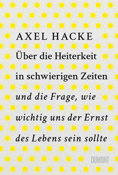 Bild von Hacke, Axel: Über die Heiterkeit in schwierigen Zeiten und die Frage, wie wichtig uns der Ernst des Lebens sein sollte